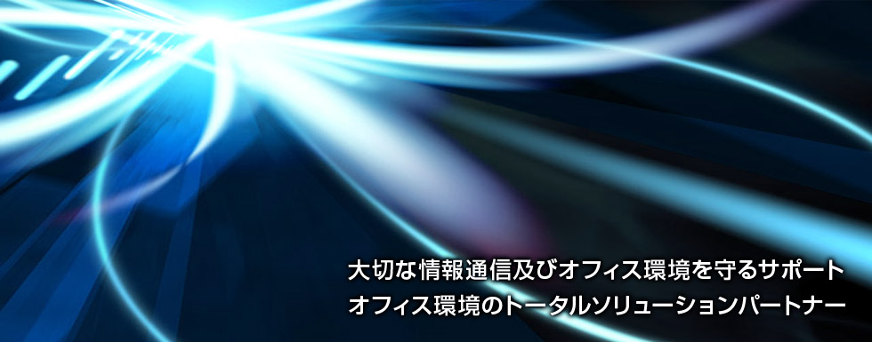 大切な情報通信及びオフィス環境を守るサポート　オフィス環境のトータルソリューションパートナー